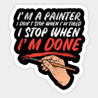 I'm A Painter I Don't Stop When I'm Tired I Stop When I'm Done Sticker